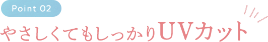 Point02 やさしくてもしっかりUVカット