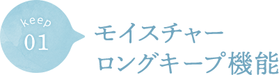 01 モイスチャーロングキープ機能